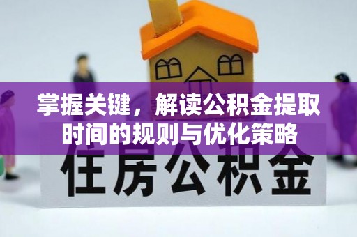 华坪掌握关键，解读公积金提取时间的规则与优化策略