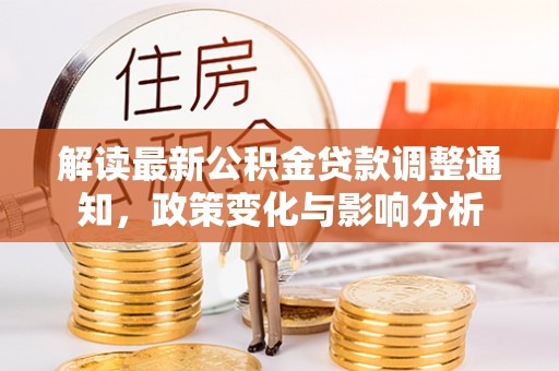 华坪解读最新公积金贷款调整通知，政策变化与影响分析