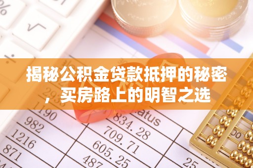 华坪揭秘公积金贷款抵押的秘密，买房路上的明智之选