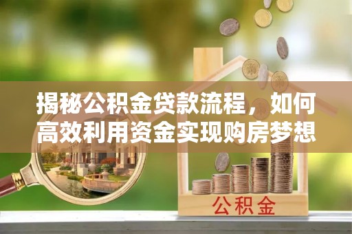 华坪揭秘公积金贷款流程，如何高效利用资金实现购房梦想