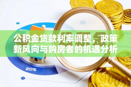 华坪公积金贷款利率调整，政策新风向与购房者的机遇分析