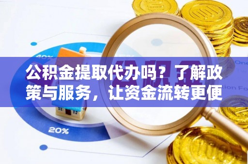 华坪公积金提取代办吗？了解政策与服务，让资金流转更便捷