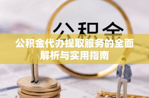华坪公积金代办提取服务的全面解析与实用指南