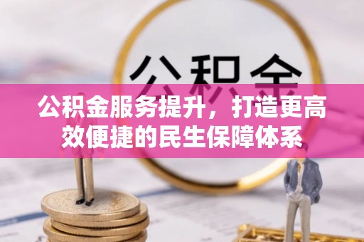 华坪公积金服务提升，打造更高效便捷的民生保障体系