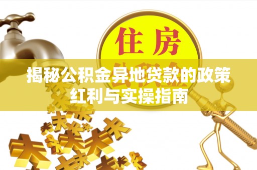 华坪揭秘公积金异地贷款的政策红利与实操指南