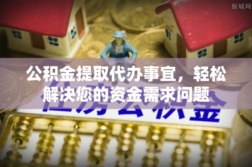 华坪公积金提取代办事宜，轻松解决您的资金需求问题