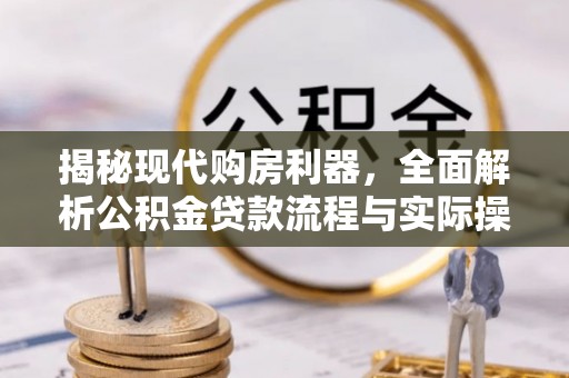 华坪揭秘现代购房利器，全面解析公积金贷款流程与实际操作指南