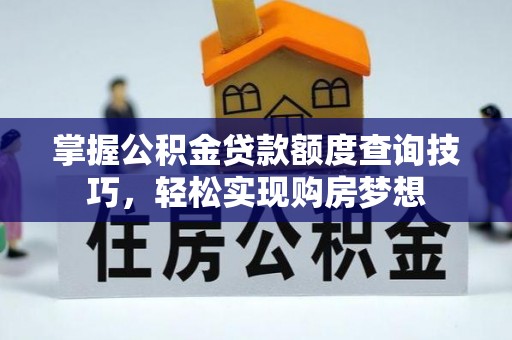 华坪掌握公积金贷款额度查询技巧，轻松实现购房梦想