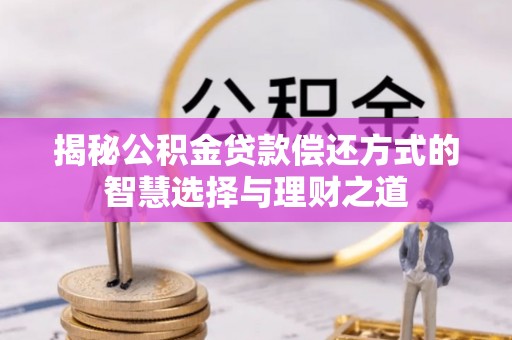 华坪揭秘公积金贷款偿还方式的智慧选择与理财之道