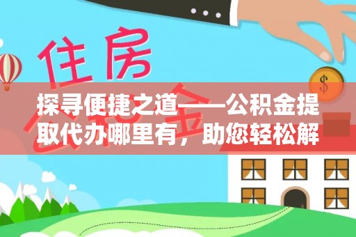 华坪探寻便捷之道——公积金提取代办哪里有，助您轻松解决资金难题