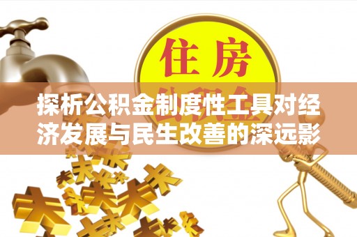 华坪探析公积金制度性工具对经济发展与民生改善的深远影响