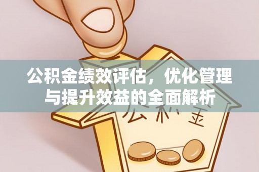 华坪公积金绩效评估，优化管理与提升效益的全面解析