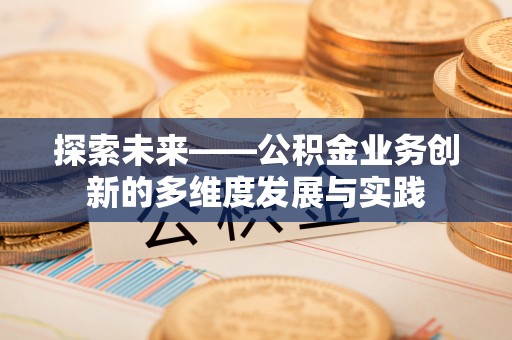 华坪探索未来——公积金业务创新的多维度发展与实践