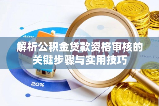 华坪解析公积金贷款资格审核的关键步骤与实用技巧