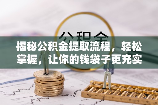 华坪揭秘公积金提取流程，轻松掌握，让你的钱袋子更充实