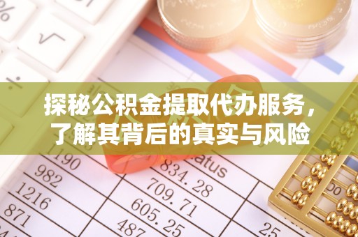 华坪探秘公积金提取代办服务，了解其背后的真实与风险