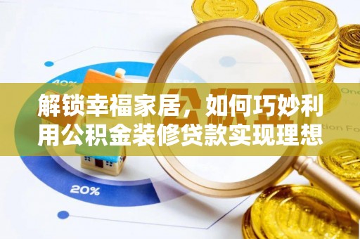 华坪解锁幸福家居，如何巧妙利用公积金装修贷款实现理想空间