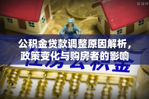 华坪公积金贷款调整原因解析，政策变化与购房者的影响