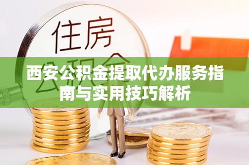 华坪西安公积金提取代办服务指南与实用技巧解析