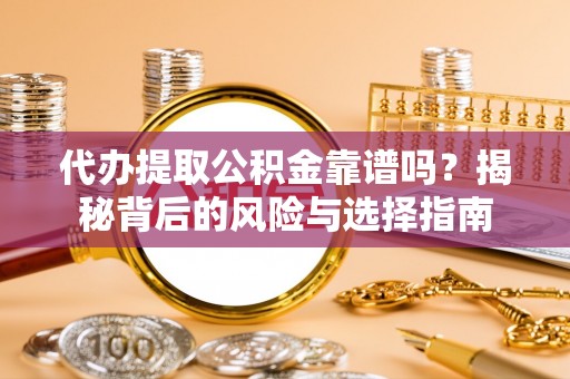 华坪代办提取公积金靠谱吗？揭秘背后的风险与选择指南