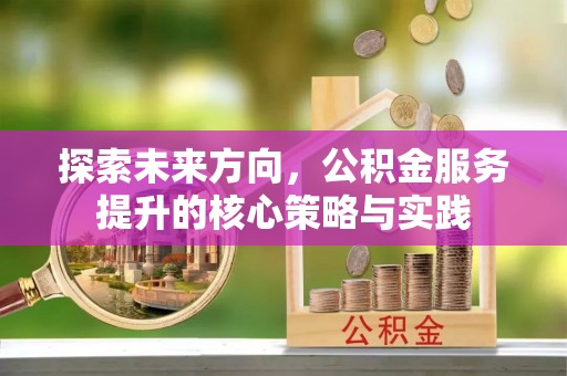 华坪探索未来方向，公积金服务提升的核心策略与实践