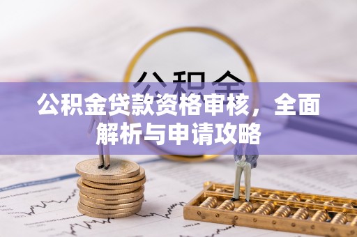 华坪公积金贷款资格审核，全面解析与申请攻略