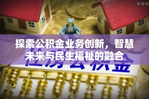 华坪探索公积金业务创新，智慧未来与民生福祉的融合