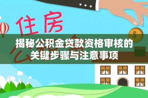 华坪揭秘公积金贷款资格审核的关键步骤与注意事项