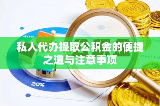 华坪私人代办提取公积金的便捷之道与注意事项
