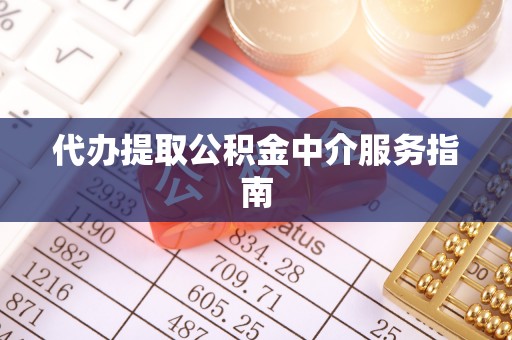 华坪代办提取公积金中介服务指南