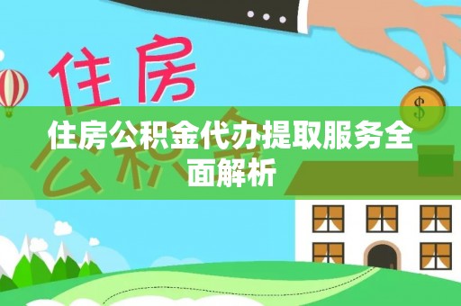 华坪住房公积金代办提取服务全面解析