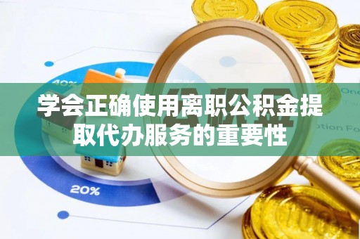 华坪学会正确使用离职公积金提取代办服务的重要性